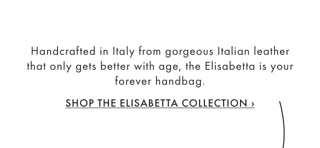 Handcratted in Italy from gorgeous Italian leather that only gets better with age, the Elisabetta is your forever handbag. - SHOP THE ELISABETTA COLLECTION ›