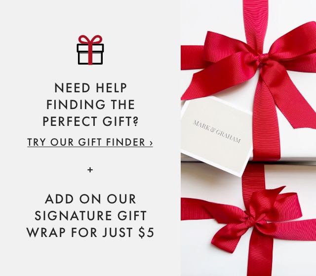 NEED HELP FINDING THE PERFECT GIFT? TRY OUR GIFT FINDER › + ADD ON OUR SIGNATURE GIFT WRAP FOR JUST $5