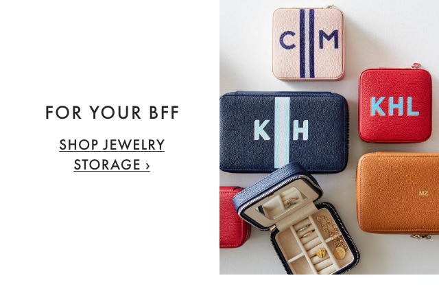 FOR YOUR BFF - Personalize her gift with her initials to make it truly one-of-a-kind. - SHOP JEWELRY STORAGE ›