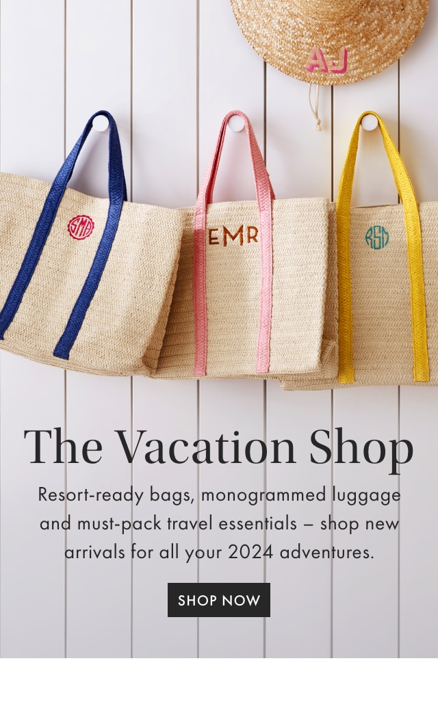The Vacation Shop - Resort-ready bags, monogrammed luggage and must-pack travel essentials - shop new arrivals for all your 2024 adventures. - SHOP NOW