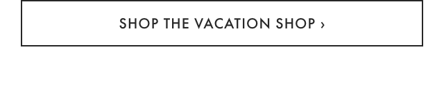 SHOP THE VACATION SHOP ›
