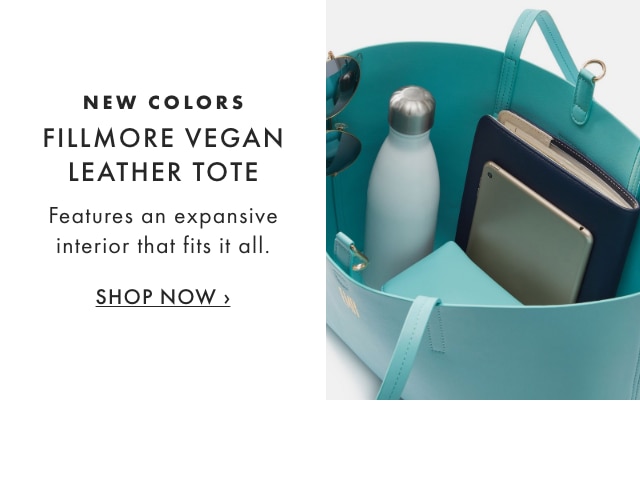 NEW COLORS - FILLMORE VEGAN LEATHER TOTE - Features an expansive interior that fits it all. - SHOP NOW ›