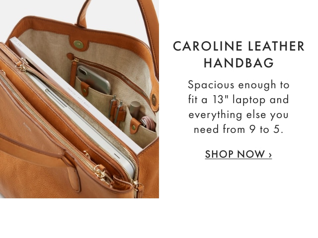 CAROLINE LEATHER HANDBAG - Spacious enough to fit a 13" laptop and everything else you need from 9 to 5. - SHOP NOW ›