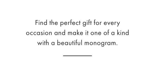 Find the perfect gift for every occasion and make it one of a kind with a beautiful monogram.