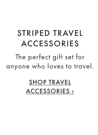 STRIPED TRAVEL ACCESSORIES - The perfect gift set for anyone who loves to travel. - SHOP TRAVEL ACCESSORIES ›