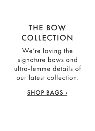 THE BOW COLLECTION - We’re loving the signature bows and ultra-femme details of our latest collection. - SHOP BAGS ›