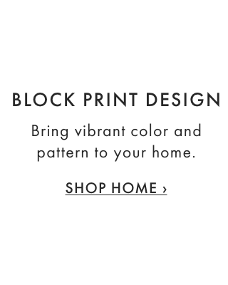 BLOCK PRINT DESIGN - Bring vibrant color and pattern to your home. - SHOP HOME ›