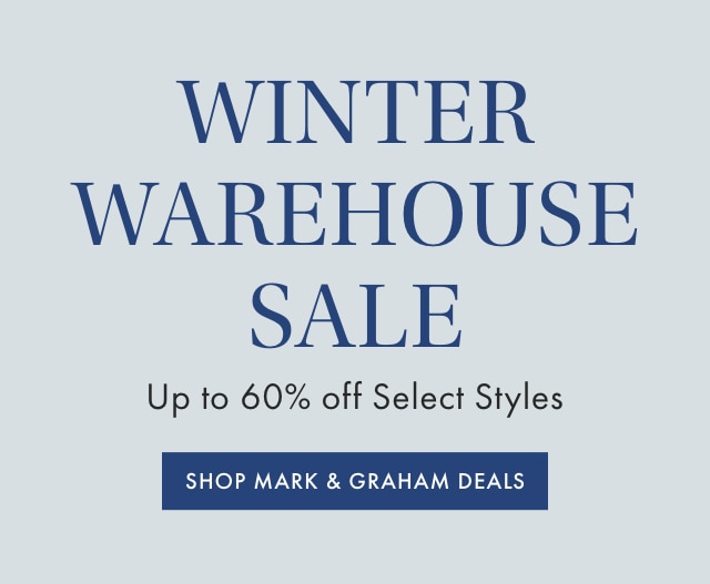 WINTER WAREHOUSE SALE - Up to 60% off Select Styles - SHOP MARK & GRAHAM DEALS