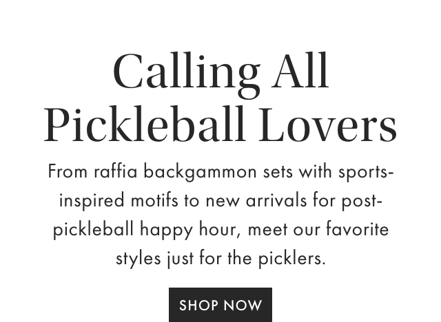 Calling All Pickleball Lovers - From raffia backgammon sets with sports-inspired motifs to new arrivals for post-pickleball happy hour, meet our favorite styles just for the picklers. - SHOP NOW