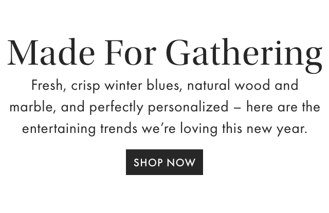 Winter Entertaining - Everything you need to gather together all winter long. - SHOP NOW