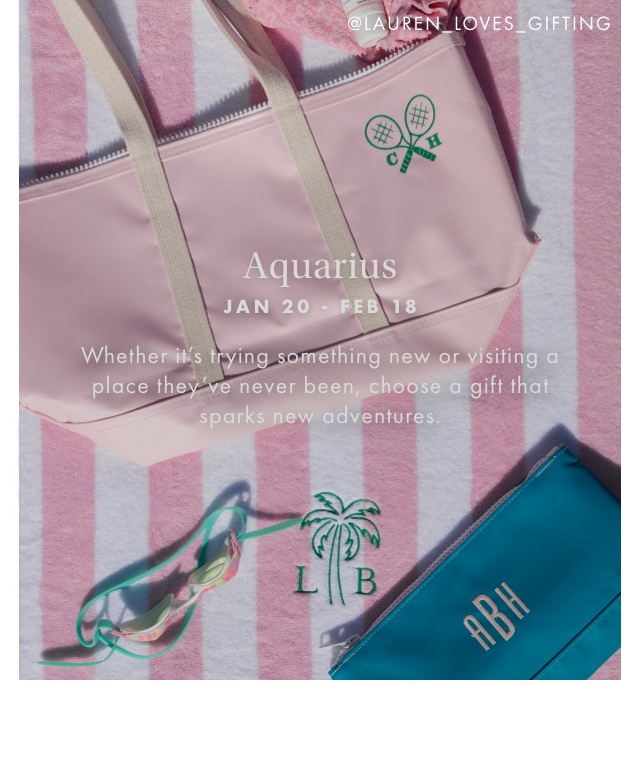 Aquarius - JAN 20 - FEB 18 - Whether it’s trying something new or visiting a place they’ve never been, choose a gift that sparks new adventures.