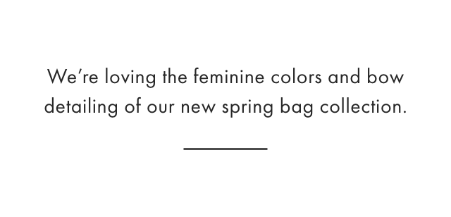 We’re loving the feminine colors and bow detailing of our new spring bag collection.