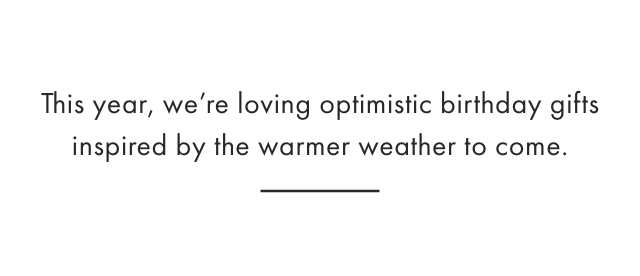 This year, we’re loving optimistic birthday gifts inspired by the warmer weather to come.