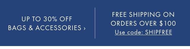 UP TO 30% OFF BAGS & ACCESSORIES › | FREE SHIPPING ON ORDERS OVER $100 - Use code: SHIPFREE