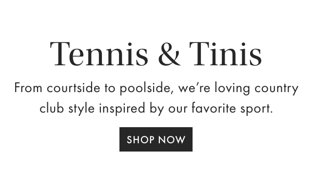 Tennis & Tinis - From courtside to poolside, we're loving country club style inspired by our favorite sport. - SHOP NOW