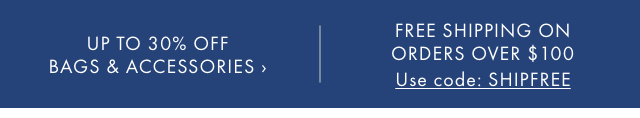UP TO 30% OFF BAGS & ACCESSORIES › | FREE SHIPPING ON ORDERS OVER $100 Use code: SHIPFREE