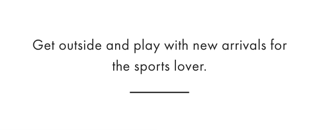 Get outside and play with new arrivals for the sports lover.