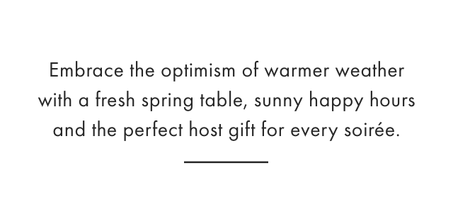 Embrace the optimism of warmer weather with a fresh spring table, sunny happy hours and the perfect host gift for every soirée.