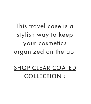 This travel case is a stylish way to keep your cosmetics organized on the go. - SHOP CLEAR COATED COLLECTION ›