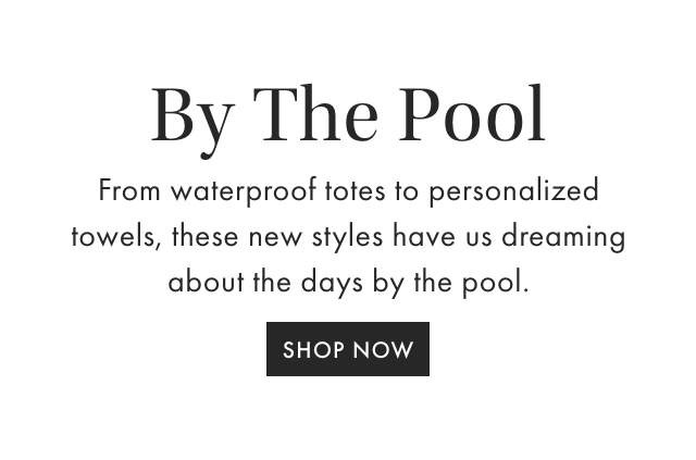 By The Pool - From waterproof totes to personalized towels, these new styles have us dreaming about the days by the pool. - SHOP NOW