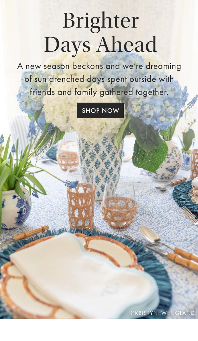 Brighter Days Ahead - A new season beckons and we’re dreaming of sun drenched days spent outside with friends and family gathered together. - SHOP NOW