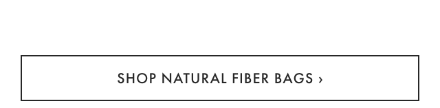SHOP NATURAL FIBER BAGS ›