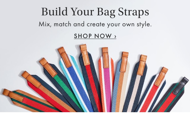 Build Your Bag Straps - Mix, match and create your own style. - SHOP NOW ›