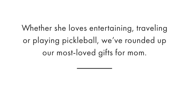 Whether she loves to entertain, just started playing pickleball or her favorite days are ones spent by the beach, we’ve rounded up the best gift ideas for every mom.