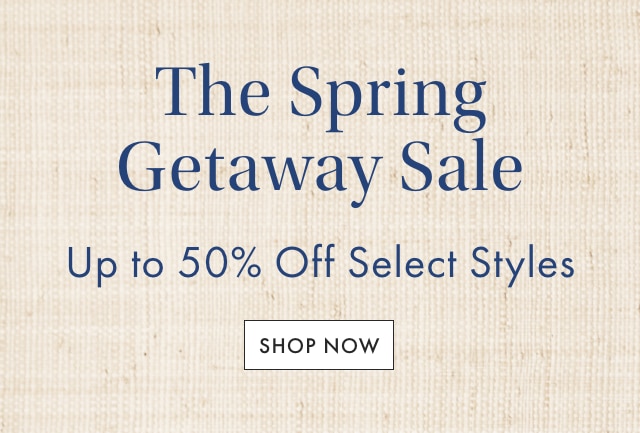The Spring Getaway Sale - Up to 50% Off Select Styles - SHOP NOW