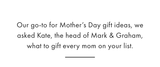 Our go-to for Mothers Day gift ideas, we asked Kate, the head of Mark & Graham, what to gift every mom on your list.
