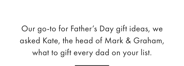 Our go-to for Father's Day gift ideas, we asked Kate, the head of Mark & Graham, what to gift every dad on your list.