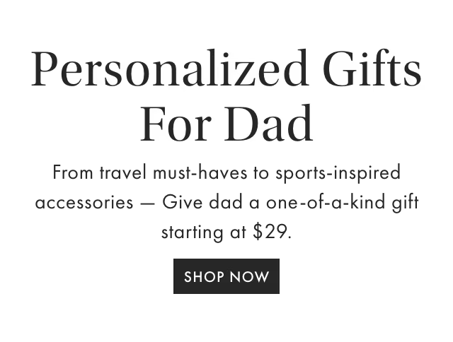 Personalized Gifts For Dad - From travel must-haves to sports-inspired accessories  Give dad a one-of-a-kind gift starting at $35. - SHOP NOW
