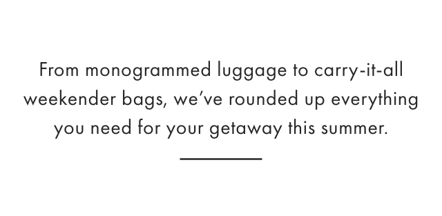 From monogrammed luggage to carry-it-all weekender bags, we&rsquo;ve rounded up everything you need for your getaway this summer.