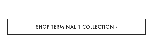 SHOP TERMINAL 1 COLLECTION &rsaquo;