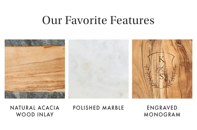 Our Favorite Features: NATURAL ACACIA WOOD INLAY - POLISHED MARBLE - ENGRAVED MONOGRAM