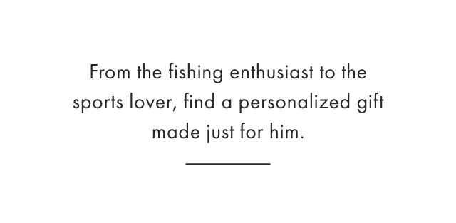 From the fishing enthusiast to the sports lover, find a personalized gift made just for him.