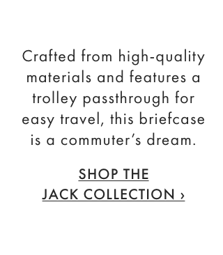 Crafted from high-quality materials and features a trolley passthrough for easy travel, this briefcase is a commuter&rsquo;s dream. - SHOP THE JACK COLLECTION &rsaquo;