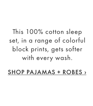 This 100% cotton sleep set, in a range of colorful block prints, gets softer with every wash. - SHOP PAJAMAS + ROBES &rsaquo;
