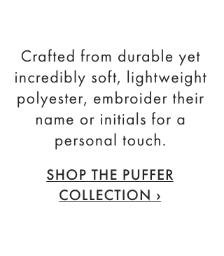 Crafted from durable yet incredibly soft, lightweight polyester, embroider their name or initials for a personal touch. - SHOP THE PUFFER COLLECTION &rsaquo;