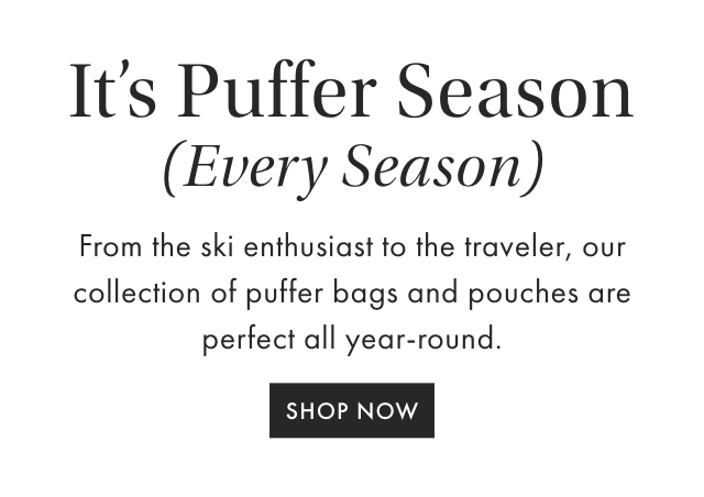 The Puffer Collection - From ski trips to daily errands, we&rsquo;ve curated our favorite puffer bags and pouches you&rsquo;ll love year-round. - SHOP NOW