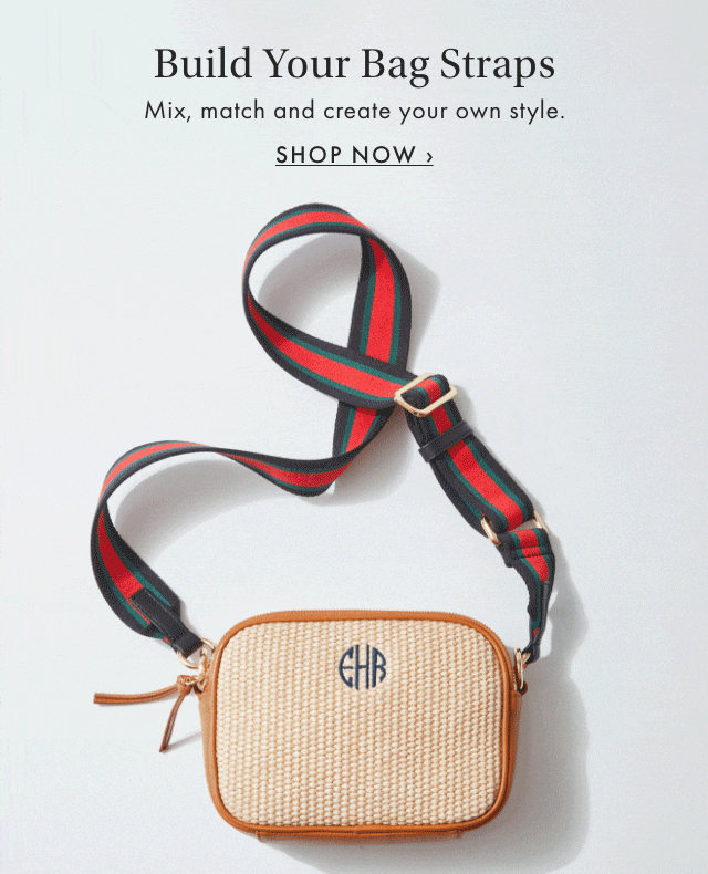 Build Your Bag Straps - Mix, match and create your own style. - SHOP NOW >