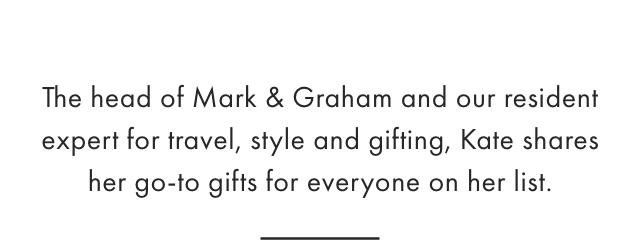 The head of Mark & Graham and our resident expert for travel, style and gifting, Kate shares her go-to gifts for everyone on her list.