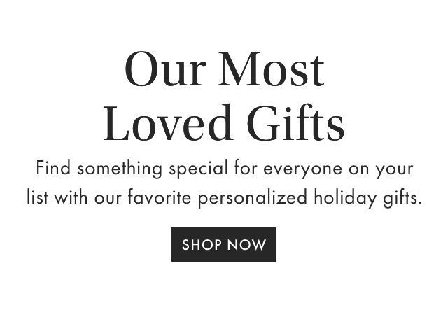 Our Most Loved Gifts - Find something special for everyone on your list with our favorite personalized holiday gifts. - SHOP NOW