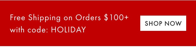 Free Shipping on Orders &dollar;100+ with code: HOLIDAY - SHOP NOW