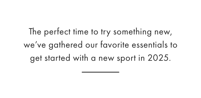 The perfect time to try something new, we&rsquo;ve gathered our favorite essentials to get started with a new sport in 2025.