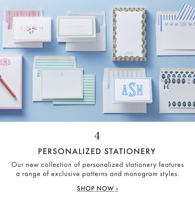4. PERSONALIZED STATIONERY - Our new collection of personalized stationery features a range of exclusive patterns and monogram styles. - SHOP NOW &rsaquo;