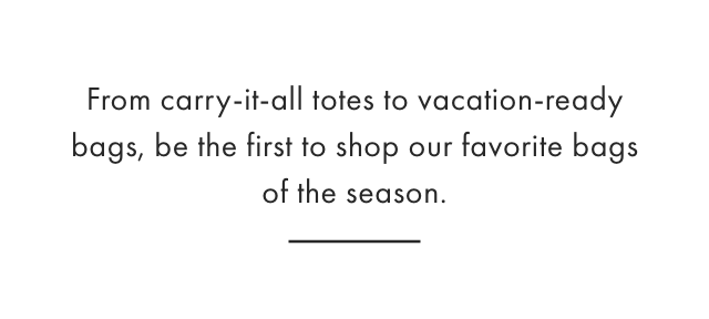 From carry-it-all totes to vacation-ready bags, be the first to shop our favorite bags of the season.