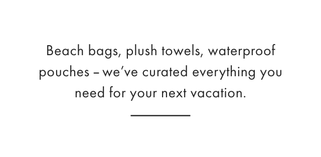 Beach bags, plush towels, waterproof pouches &endash; we've curated everything you need for your next vacation.