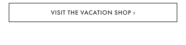 VISIT THE VACATION SHOP &rsaquo;