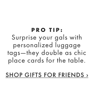 GIFT TIP: Surprise your guests with personalized luggage tags that double as table place cards. - SHOP GIFTS FOR FRIENDS &rsaquo;